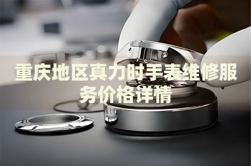 重慶地區(qū)真力時手表維修服務(wù)價格詳情