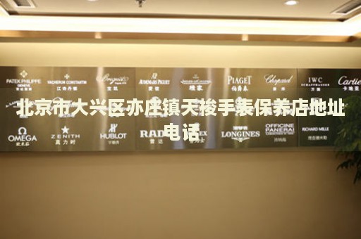 北京市大興區(qū)亦莊鎮(zhèn)天梭手表保養(yǎng)店地址電話