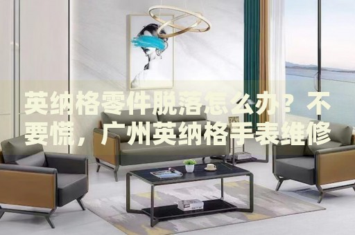 英納格零件脫落怎么辦？不要慌，廣州英納格手表維修中心來幫忙