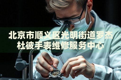 北京市順義區(qū)光明街道羅杰杜彼手表維修服務(wù)中心