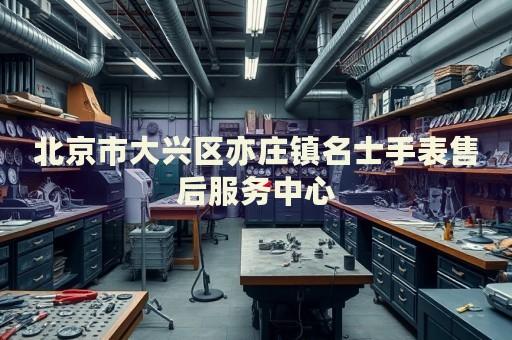 北京市大興區(qū)亦莊鎮(zhèn)名士手表售后服務(wù)中心