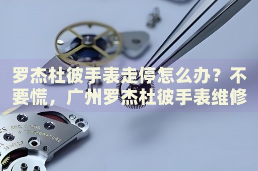 羅杰杜彼手表走停怎么辦？不要慌，廣州羅杰杜彼手表維修中心來(lái)幫忙