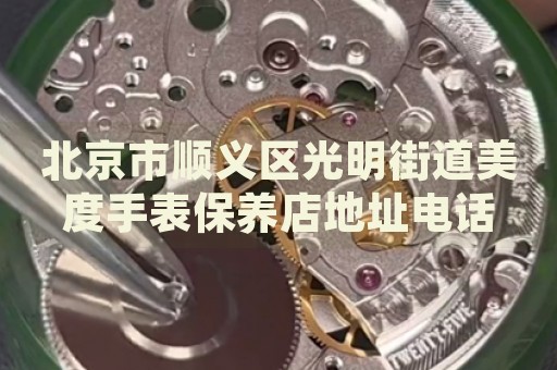 北京市順義區(qū)光明街道美度手表保養(yǎng)店地址電話