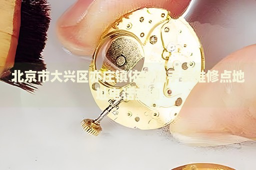 北京市大興區(qū)亦莊鎮(zhèn)依波路手表維修點地址電話查詢
