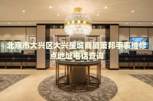 北京市大興區(qū)大興星城商廈蕭邦手表維修點(diǎn)地址電話查詢