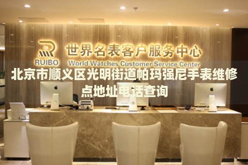 北京市順義區(qū)光明街道帕瑪強尼手表維修點地址電話查詢