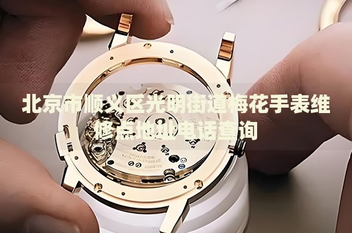 北京市順義區(qū)光明街道梅花手表維修點地址電話查詢