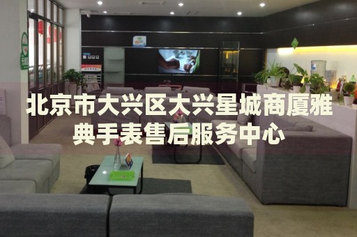 北京市大興區(qū)大興星城商廈雅典手表售后服務(wù)中心