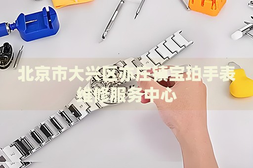 北京市大興區(qū)亦莊鎮(zhèn)寶珀手表維修服務(wù)中心