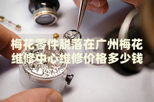 梅花零件脫落在廣州梅花維修中心維修價(jià)格多少錢？