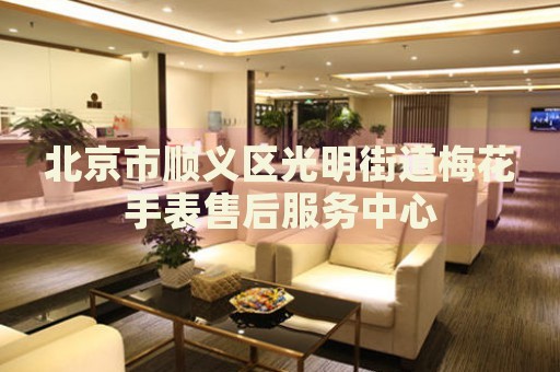北京市順義區(qū)光明街道梅花手表售后服務(wù)中心