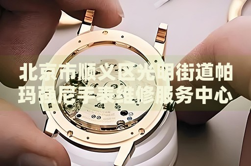 北京市順義區(qū)光明街道帕瑪強尼手表維修服務(wù)中心