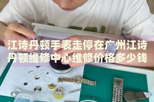 江詩丹頓手表走停在廣州江詩丹頓維修中心維修價格多少錢？