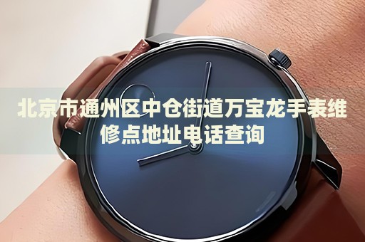 北京市通州區(qū)中倉(cāng)街道萬(wàn)寶龍手表維修點(diǎn)地址電話查詢