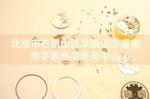 北京市石景山區(qū)蘋(píng)果園街道寶珀手表售后服務(wù)中心