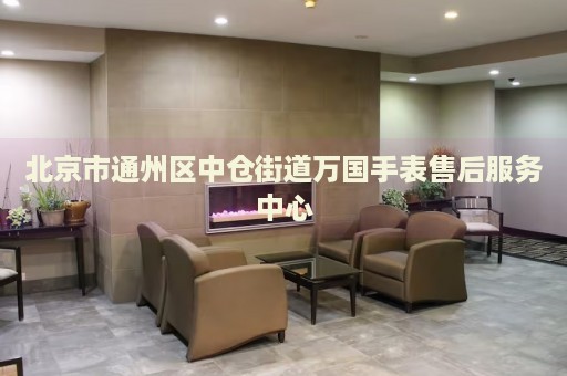 北京市通州區(qū)中倉街道萬國手表售后服務(wù)中心