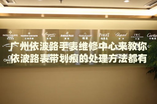 廣州依波路手表維修中心來(lái)教你依波路表帶劃痕的處理方法都有哪些？