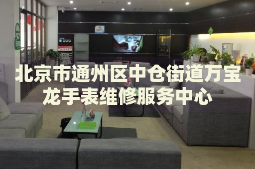 北京市通州區(qū)中倉(cāng)街道萬(wàn)寶龍手表維修服務(wù)中心