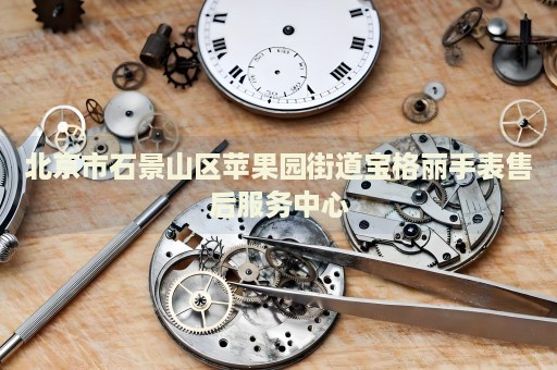 北京市石景山區(qū)蘋果園街道寶格麗手表售后服務(wù)中心