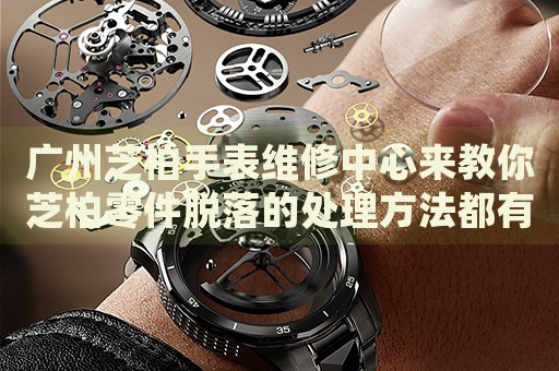 廣州芝柏手表維修中心來(lái)教你芝柏零件脫落的處理方法都有哪些？