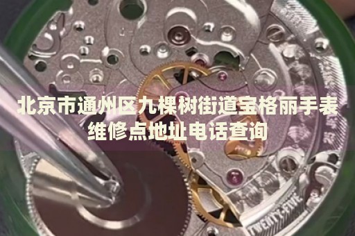 北京市通州區(qū)九棵樹街道寶格麗手表維修點(diǎn)地址電話查詢