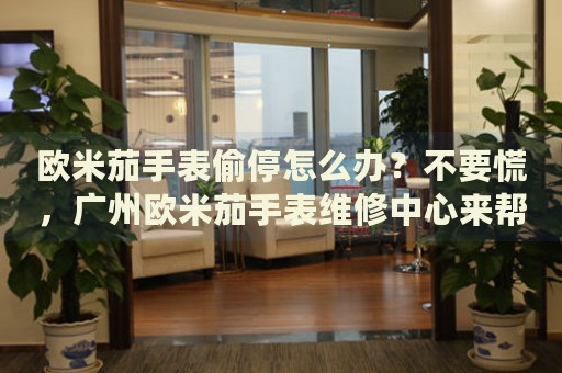 歐米茄手表偷停怎么辦？不要慌，廣州歐米茄手表維修中心來幫忙