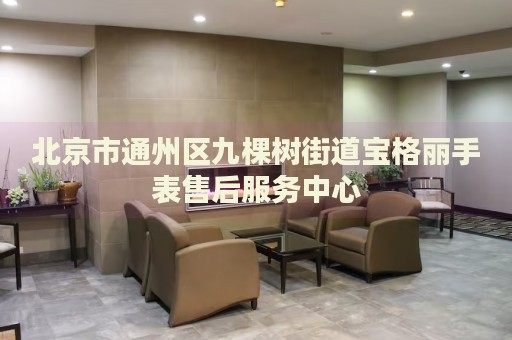 北京市通州區(qū)九棵樹街道寶格麗手表售后服務(wù)中心