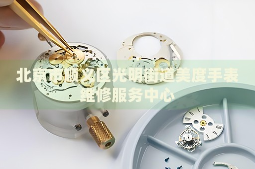 北京市順義區(qū)光明街道美度手表維修服務(wù)中心