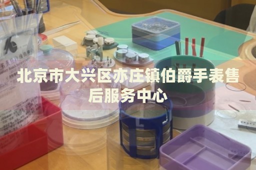 北京市大興區(qū)亦莊鎮(zhèn)伯爵手表售后服務(wù)中心