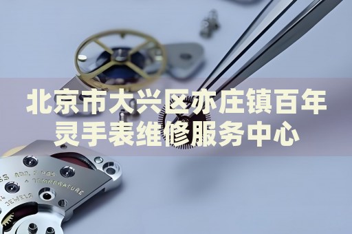 北京市大興區(qū)亦莊鎮(zhèn)百年靈手表維修服務(wù)中心