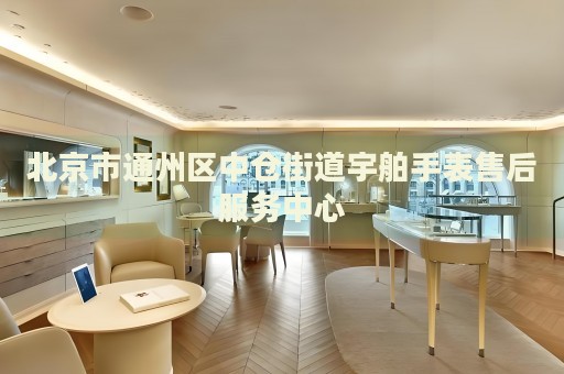 北京市通州區(qū)中倉街道宇舶手表售后服務(wù)中心