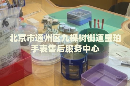 北京市通州區(qū)九棵樹(shù)街道寶珀手表售后服務(wù)中心