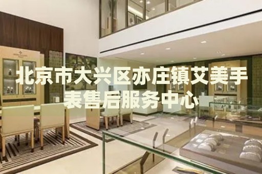 北京市大興區(qū)亦莊鎮(zhèn)艾美手表售后服務(wù)中心