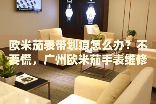 歐米茄表帶劃痕怎么辦？不要慌，廣州歐米茄手表維修中心來(lái)幫忙