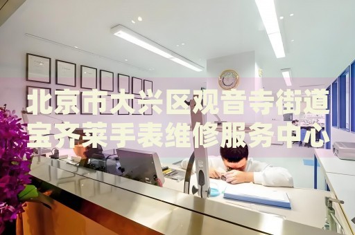 北京市大興區(qū)觀音寺街道寶齊萊手表維修服務(wù)中心
