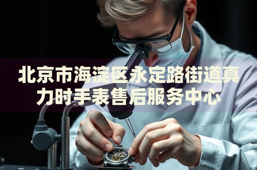 北京市海淀區(qū)永定路街道真力時手表售后服務(wù)中心