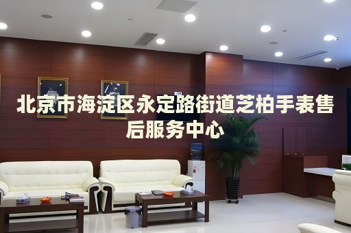 北京市海淀區(qū)永定路街道芝柏手表售后服務(wù)中心