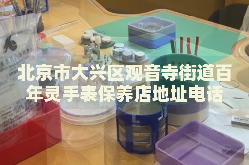 北京市大興區(qū)觀音寺街道百年靈手表保養(yǎng)店地址電話