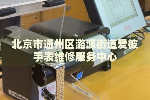 北京市通州區(qū)潞源街道愛彼手表維修服務中心