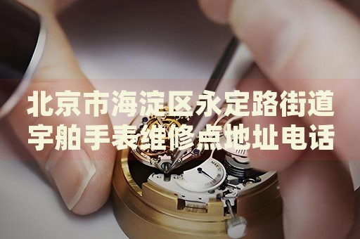 北京市海淀區(qū)永定路街道宇舶手表維修點(diǎn)地址電話查詢