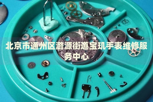 北京市通州區(qū)潞源街道寶璣手表維修服務(wù)中心