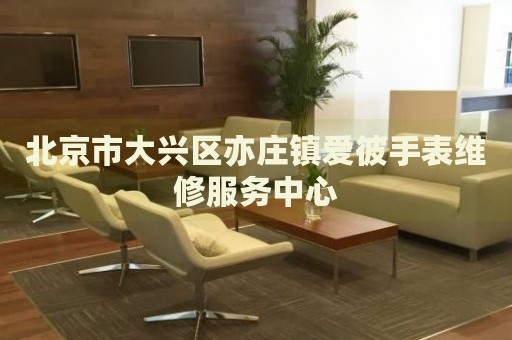 北京市大興區(qū)亦莊鎮(zhèn)愛彼手表維修服務中心