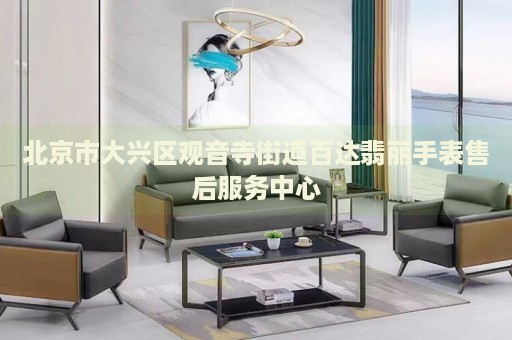 北京市大興區(qū)觀音寺街道百達翡麗手表售后服務(wù)中心