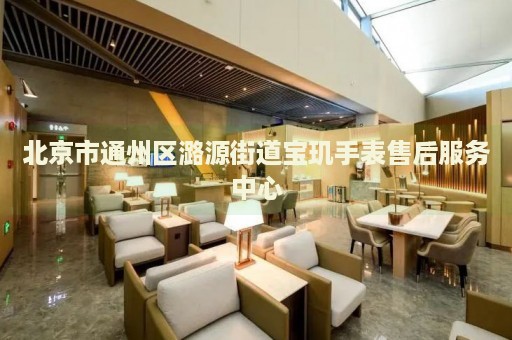 北京市通州區(qū)潞源街道寶璣手表售后服務(wù)中心