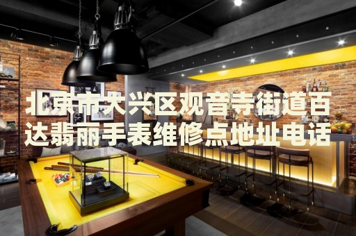 北京市大興區(qū)觀音寺街道百達翡麗手表維修點地址電話查詢