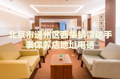 北京市通州區(qū)西集鎮(zhèn)雷達(dá)手表保養(yǎng)店地址電話