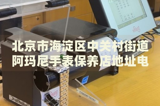 北京市海淀區(qū)中關(guān)村街道阿瑪尼手表保養(yǎng)店地址電話