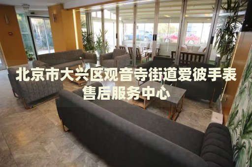 北京市大興區(qū)觀音寺街道愛彼手表售后服務中心