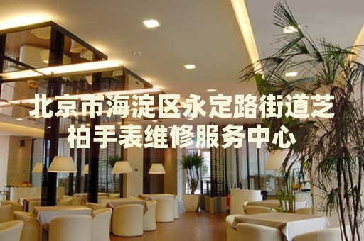北京市海淀區(qū)永定路街道芝柏手表維修服務(wù)中心