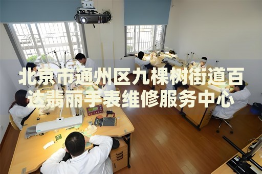北京市通州區(qū)九棵樹街道百達翡麗手表維修服務(wù)中心